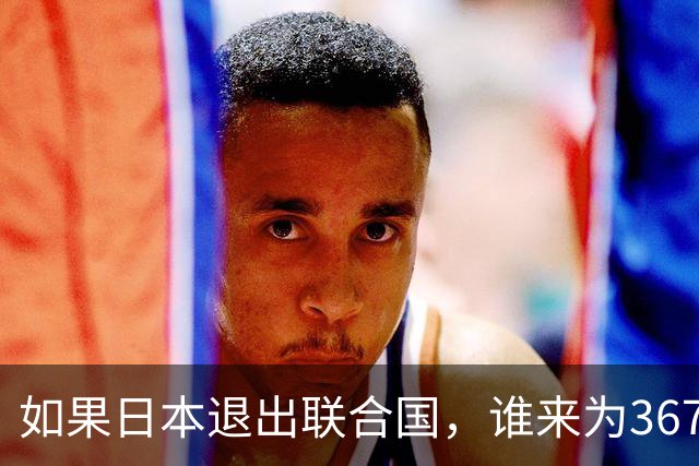 如果日本退出联合国，谁来为367亿日元的“水”账买单？